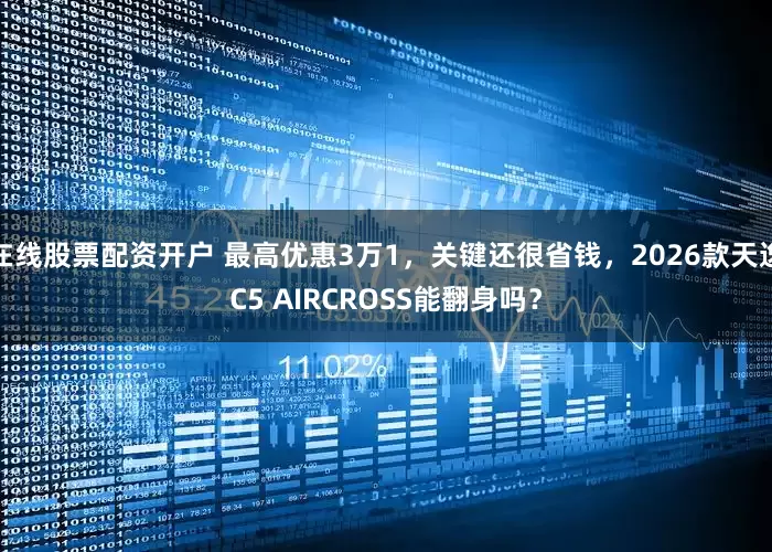 在线股票配资开户 最高优惠3万1，关键还很省钱，2026款天逸C5 AIRCROSS能翻身吗？