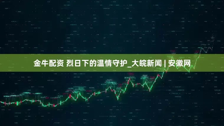 金牛配资 烈日下的温情守护_大皖新闻 | 安徽网