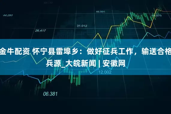 金牛配资 怀宁县雷埠乡：做好征兵工作，输送合格兵源_大皖新闻 | 安徽网