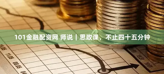 101金融配资网 师说｜思政课，不止四十五分钟