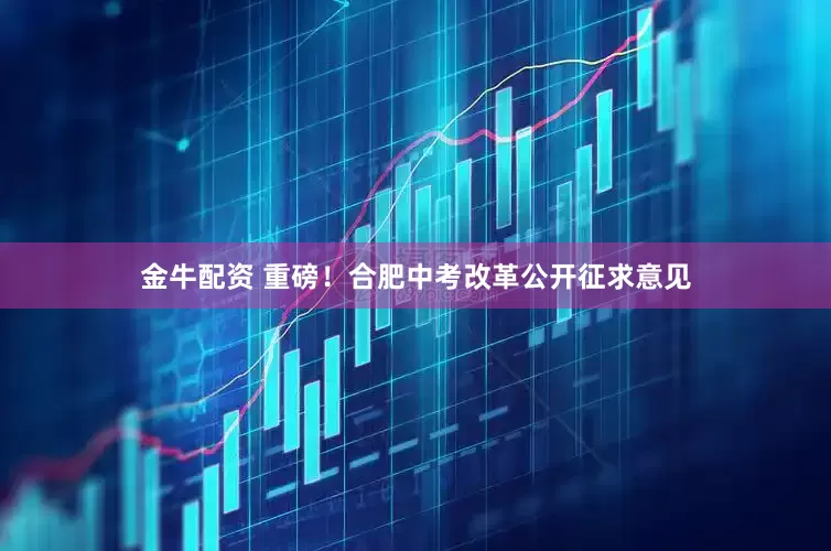 金牛配资 重磅！合肥中考改革公开征求意见
