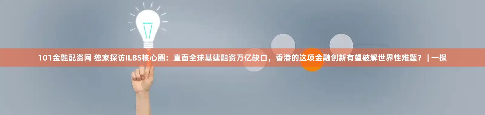101金融配资网 独家探访ILBS核心圈：直面全球基建融资万亿缺口，香港的这项金融创新有望破解世界性难题？ | 一探