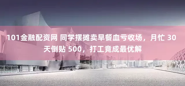 101金融配资网 同学摆摊卖早餐血亏收场，月忙 30 天倒贴 500，打工竟成最优解
